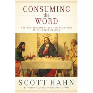 Consuming the Word: The New Testament and the Eucharist in the Early Church -- S
